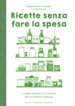 Ricette senza fare la spesa. I tesori nascosti e inattesi della vostra dispensa. Ediz. illustrata