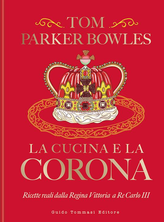 La cucina e la corona. Ricette reali dalla Regina Vittoria a Re Carlo III - Tom Parker Bowles - copertina