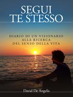 Segui te stesso. Diario di un visionario alla ricerca del senso della vita