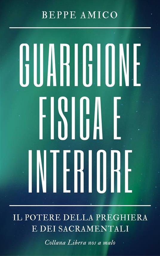 Guarigione fisica e interiore. Il potere della preghiera e dei sacramentali - Beppe Amico - ebook