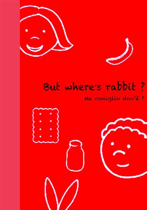 But Where's rabbit ? - Ma coniglio dov'è ? - Carlotta Mastrangelo - ebook