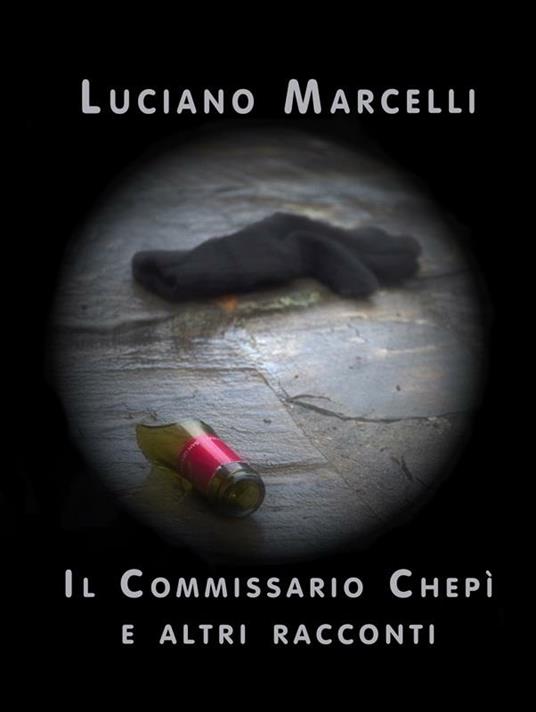 Il commissario Chepì e altri racconti - Luciano Marcelli - ebook