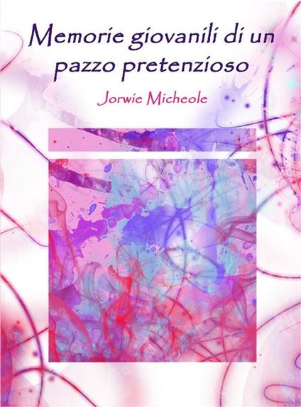 Memorie giovanili di un pazzo pretenzioso - Jorwie Micheole - ebook