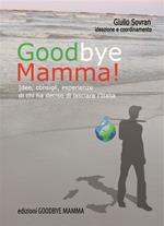 Goodbye mamma. Idee, consigli, esparienze di chi ha deciso di lasciare l'Italia