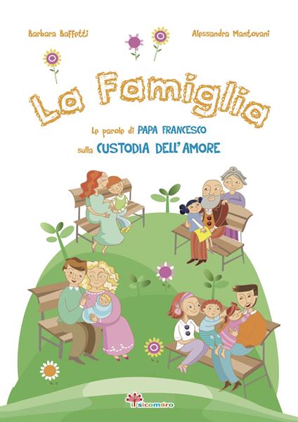 La famiglia. Le parole di papa Francesco sulla custodia dell'amore. Ediz. illustrata - Barbara Baffetti - copertina