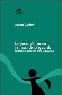 Le tracce del corpo i riflessi dello sguardo. Pratiche e gesti dell'aiuto educativo - Mauro Carboni - copertina