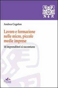 Lavoro e formazione nelle micro, piccole, medie imprese. 14 imprenditori si raccontano - Andrea Cegolon - copertina