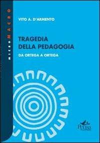 Tragedia della pedagogia. Da Ortega a Ortega - Vito A. D'Armento - copertina