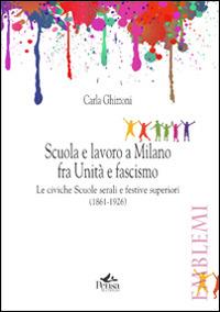 Scuola e lavoro a Milano fra unità e fascismo. Le civiche scuole serali e festive superiori (1861-1926) - Carla Ghizzoni - copertina