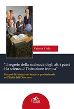 «Il segreto della ricchezza degli altri paesi è la scienza, è l'istruzione tecnica». Percorsi di formazione tecnica e professionale nell'Italia dell'Ottocento