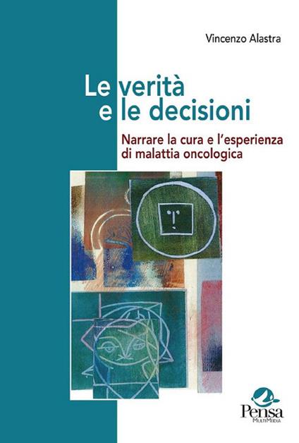 Le verità e le decisioni. Narrare la cura e l'esperienza di malattia oncologica - Vincenzo Alastra - copertina