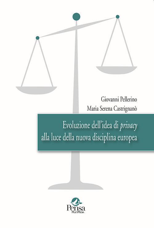 Evoluzione dell'idea di privacy alla luce della nuova disciplina europea - Giovanni Pellerino,Maria Serena Castrignanò - copertina