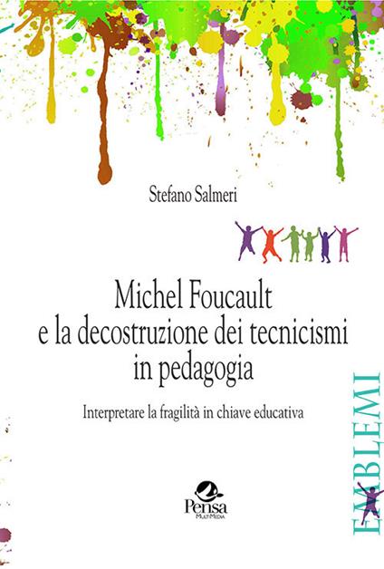Michel Foucault e la decostruzione dei tecnicismi in pedagogia. Interpretare la fragilità in chiave educativa - Stefano Salmeri - copertina