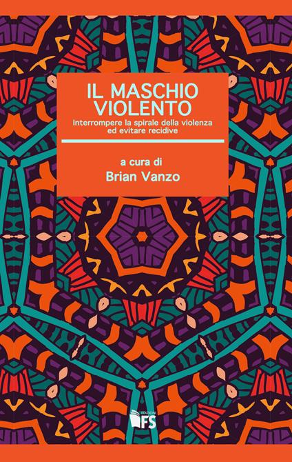 Il maschio violento. Interrompere la spirale della violenza ed evitare recidive - Brian Vanzo - ebook