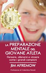 La preparazione mentale del giovane atleta. Pensare, allenarsi e vincere come i grandi campioni