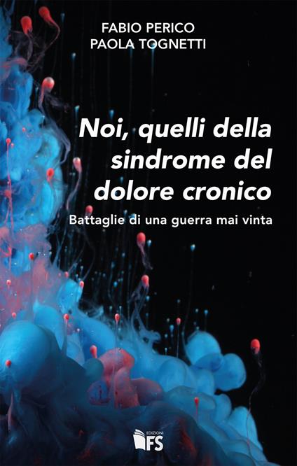 Noi, quelli della sindrome del dolore cronico. Battaglie di una guerra mai vinta - Fabio Perico,Paola Tognetti - copertina