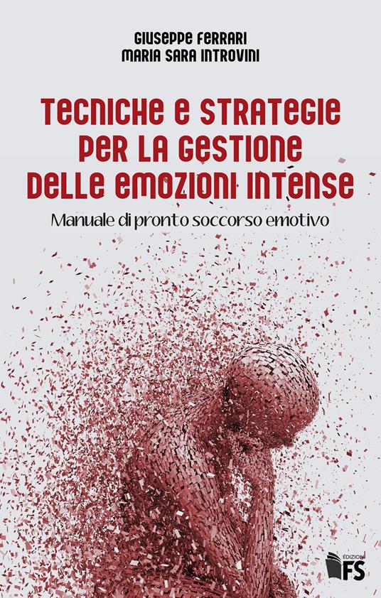 Tecniche e strategie per la gestione delle emozioni intense. Manuale di pronto soccorso emotivo - Giuseppe Ferrari,Maria Sara Introvini - copertina