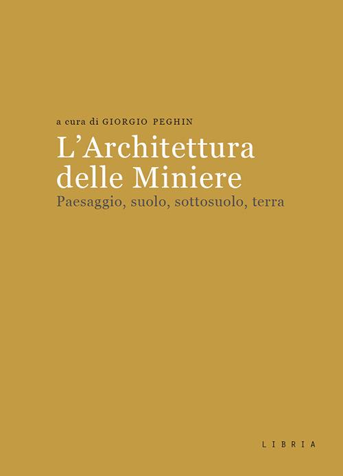 L' architettura delle miniere. Paesaggio, suolo, sottosuolo, terra - copertina