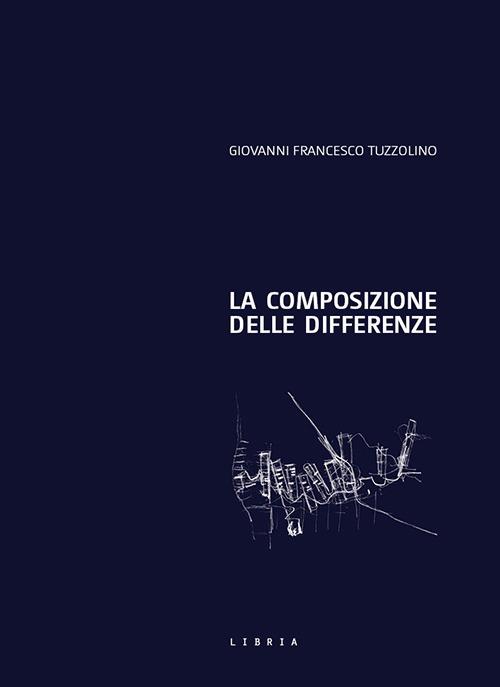 La composizione delle differenze. Il progetto di architettura come elaborazione del confine - Giovanni Francesco Tuzzolino - copertina