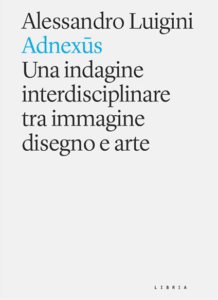 Adnexus. Una indagine interdisciplinare tra immagine disegno e arte - Alessandro Luigini - copertina