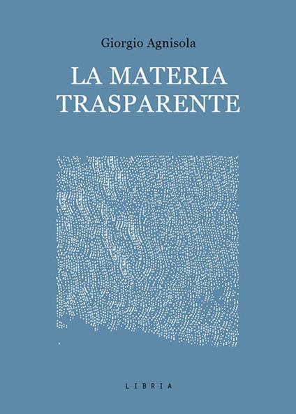 La materia trasparente. Testi critici 2010-2020 - Giorgio Agnisola - copertina