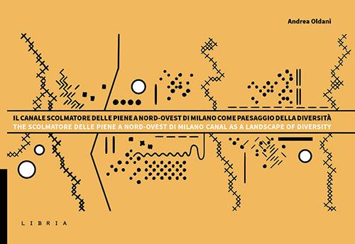 Il Canale Scolmatore delle piene a Nord-Ovest di Milano come paesaggio della diversità. Descrizioni, studi e progetti. Ediz. bilingue - Andrea Oldani - copertina