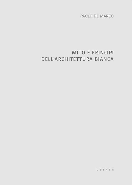 Mito e principi dell'architettura bianca - Paolo De Marco - Libro - Libria  - Mosaico