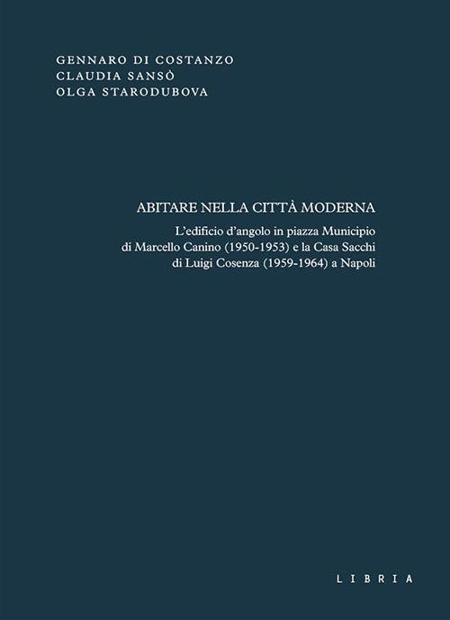 Abitare nella città moderna. L'edificio d'angolo in piazza Municipio di Marcello Canino (1950-1953) e la Casa Sacchi di Luigi Cosenza (1959-1964) a Napoli - Gennaro Di Costanzo,Claudia Sansò,Olga Starodubova - copertina