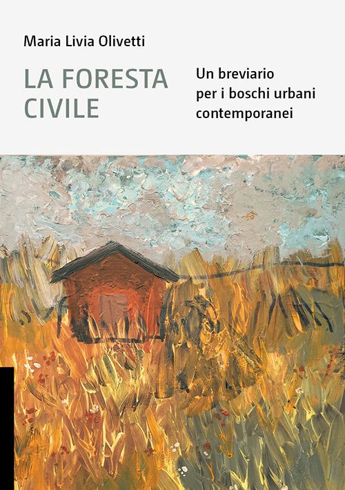 La foresta civile. Un breviario per i boschi urbani contemporanei - Maria Livia Olivetti - copertina