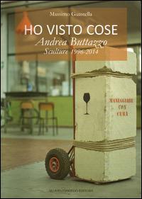 Ho visto cose. Andrea Buttazzo sculture 1996-2014. Ediz. illustrata - Massimo Guastella - copertina