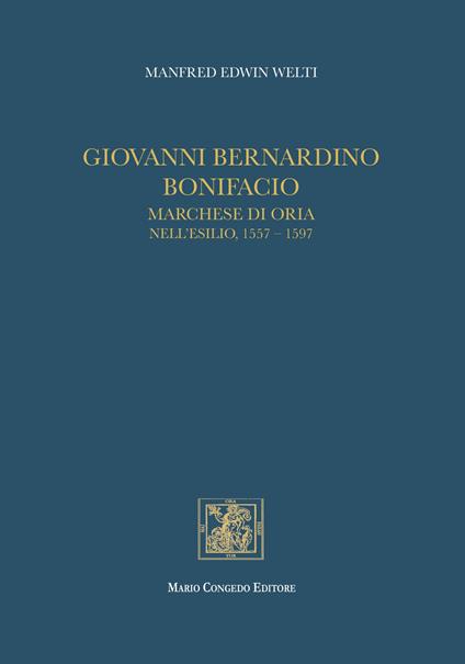 Giovanni Bernardino Bonifacio, marchese di Oria nell'esilio, 1557-1597 - Manfred Welti - copertina