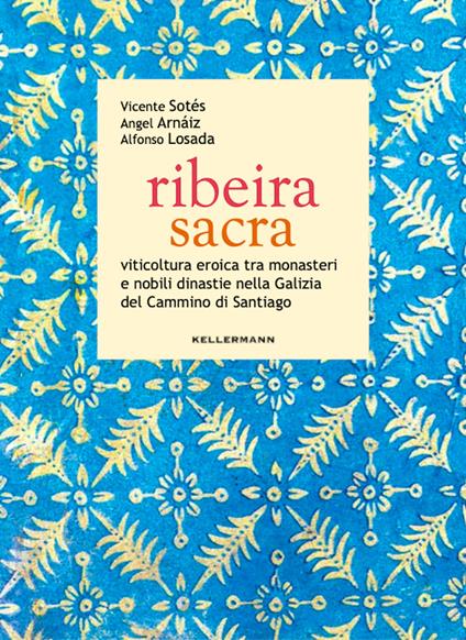 Ribeira sacra. Viticoltura eroica tra monasteri e nobili dinastie nella Galizia del Cammino di Santiago - Vicente Sotés,Angel Arnáiz,Alfonso Losada - copertina