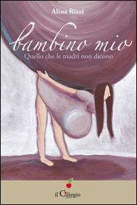 Bambino mio. Quello che le madri non dicono - Alina Rizzi - copertina