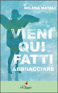 Viene qui fatti abbracciare - Milena Natali - copertina