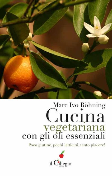 Cucina vegetariana con gli oli essenziali. Poco glutine, pochi latticini, tanto piacere! - Marc Ivo Böhning - copertina