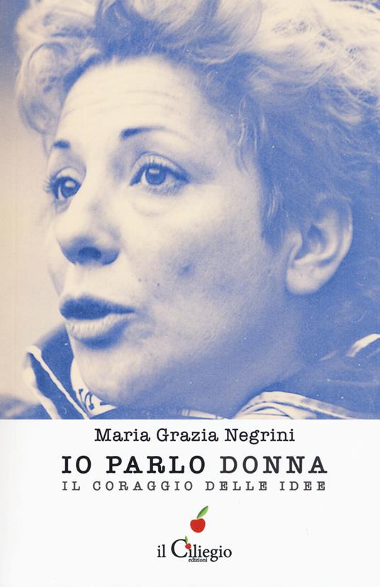 Io parlo donna. Il coraggio delle idee - Maria Grazia Negrini - copertina