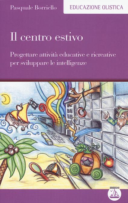 Il centro estivo. Progettare attività educative e ricreative per sviluppare le intelligenze - Pasquale Borriello - copertina