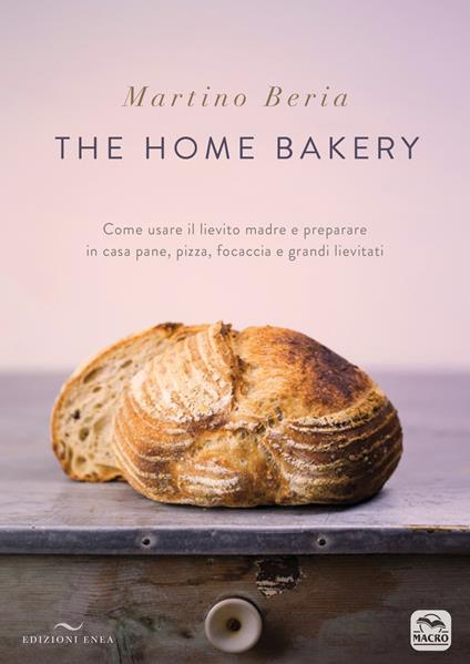 The home bakery. Come usare il lievito madre e preparare in casa pane, pizza, focaccia e grandi lievitati. Ediz. illustrata - Martino Beria - copertina