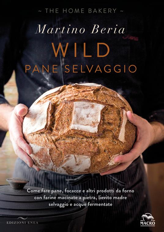 Wild. Pane selvaggio. Come fare pane, focacce e altri prodotti da forno con farine macinate a pietra, lievito madre selvaggio e acque fermentate. Ediz. illustrata - Martino Beria - copertina