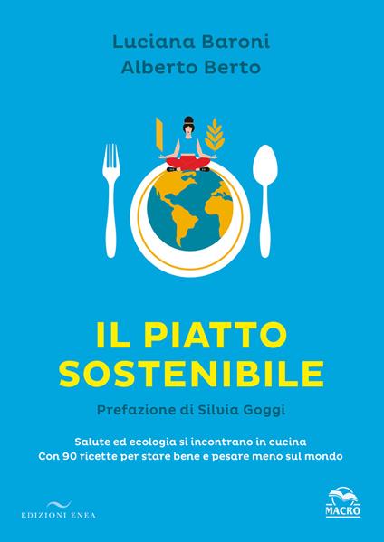 Il piatto sostenibile. Salute ed ecologia si incontrano in cucina. Con 90 ricette per stare bene e pesare meno sul mondo. Ediz. illustrata - Luciana Baroni,Alberto Berto - copertina