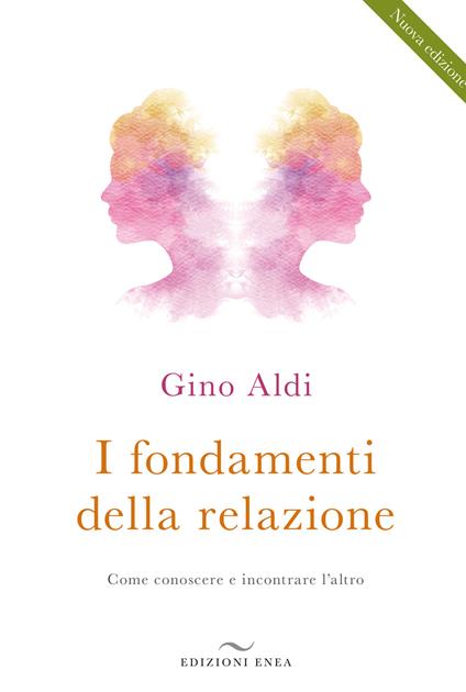 I fondamenti della relazione. Come conoscere e incontrare l'altro - Gino Aldi - copertina