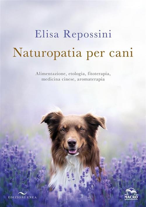 Naturopatia per cani. Alimentazione, etologia, fitoterapia, medicina cinese, aromaterapia - Elisa Repossini - copertina