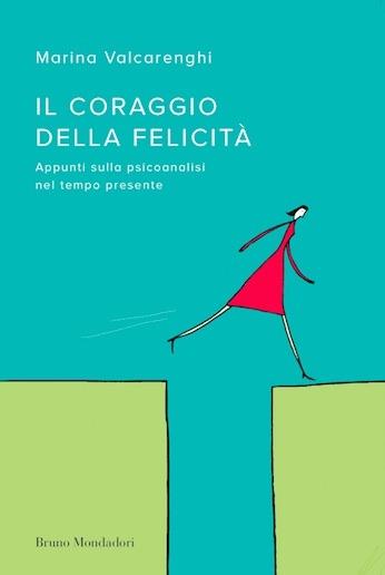 Il coraggio della felicità. Appunti sulla psicoanalisi nel tempo presente - Marina Valcarenghi - ebook