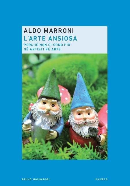 L'arte ansiosa. Perché non ci sono più né artisti né arte - Aldo Marroni - copertina