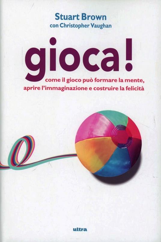 Gioca! Come il gioco può formare la mente, aprire l'immaginazione e costruire la felicità - Stuart Brown,Christopher Vaughan - copertina