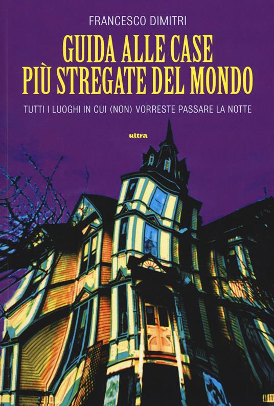 Guida alle case più stregate del mondo. Tutti i luoghi in cui (non) vorreste passare la notte - Francesco Dimitri - copertina