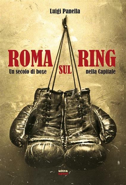 Roma sul ring. Un secolo di boxe nella capitale - Luigi Panella - ebook