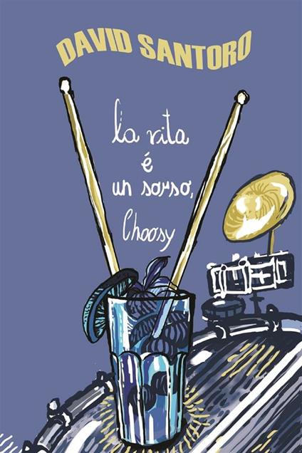 La vita è un sorso, Choosy. Come salvarsi l'anima e dannarsi il fegato in trenta drink - David Santoro,Luca Gregorio Patanè - ebook