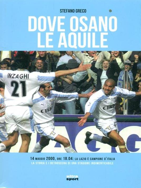 Dove osano le aquile. 14 maggio 2000: Lazio campione d'Italia! La storia e i retroscena di una stagione indimenticabile - Stefano Greco - 3