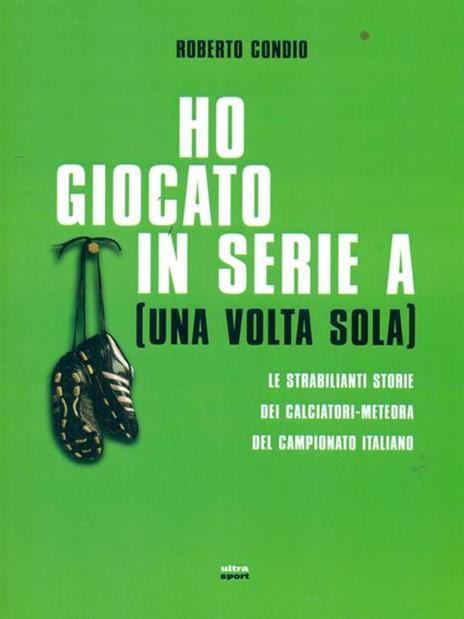 Ho giocato in serie A (una volta sola). Le strabilianti storie dei calciatori-meteora del campionato italiano - Roberto Condio - 6